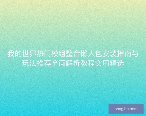 我的世界热门模组整合懒人包安装指南与玩法推荐全面解析教程实用精选