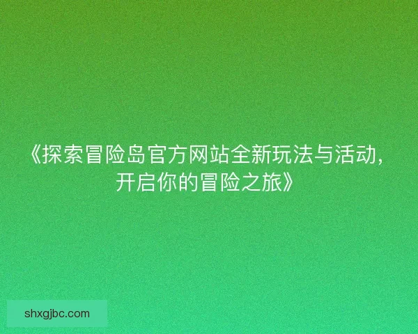 《探索冒险岛官方网站全新玩法与活动，开启你的冒险之旅》