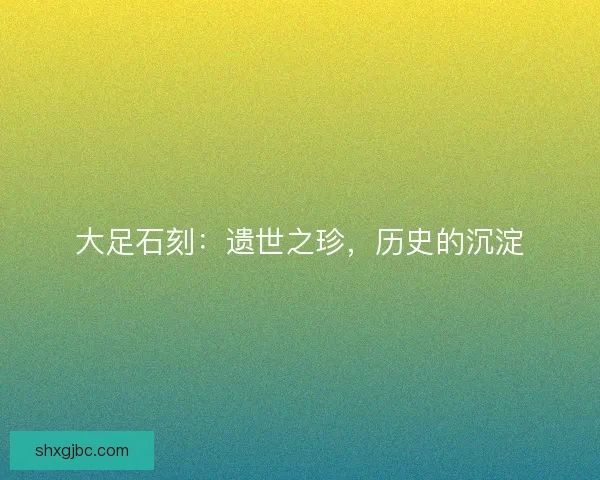 大足石刻：遗世之珍，历史的沉淀