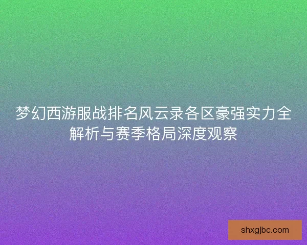 梦幻西游服战排名风云录各区豪强实力全解析与赛季格局深度观察