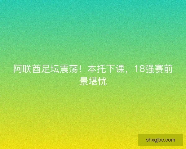 阿联酋足坛震荡！本托下课，18强赛前景堪忧