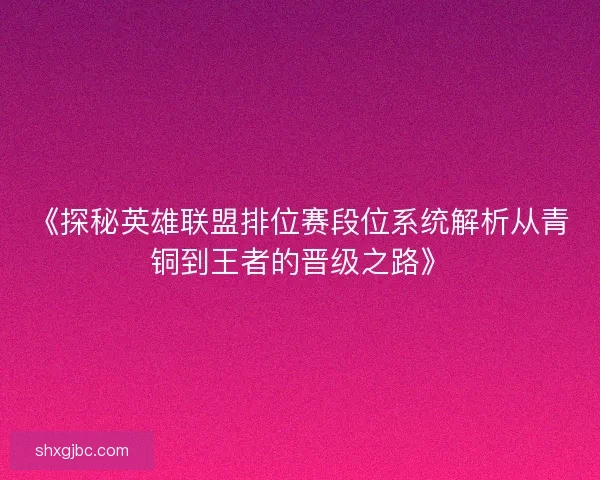 《探秘英雄联盟排位赛段位系统解析从青铜到王者的晋级之路》 《探秘英雄联盟排位赛段位系统解析从青铜到王者的晋级之路》
