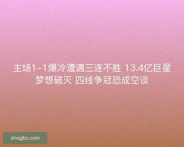 主场1-1爆冷遭遇三连不胜 13.4亿巨星梦想破灭 四线争冠恐成空谈 主场1-1爆冷遭遇三连不胜 13.4亿巨星梦想破灭 四线争冠恐成空谈